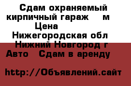 Сдам охраняемый кирпичный гараж 27 м² › Цена ­ 3 000 - Нижегородская обл., Нижний Новгород г. Авто » Сдам в аренду   